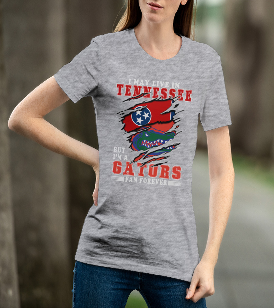 I May Live In Tennessee But I'm A Gators Fan Forever T-Shirt
