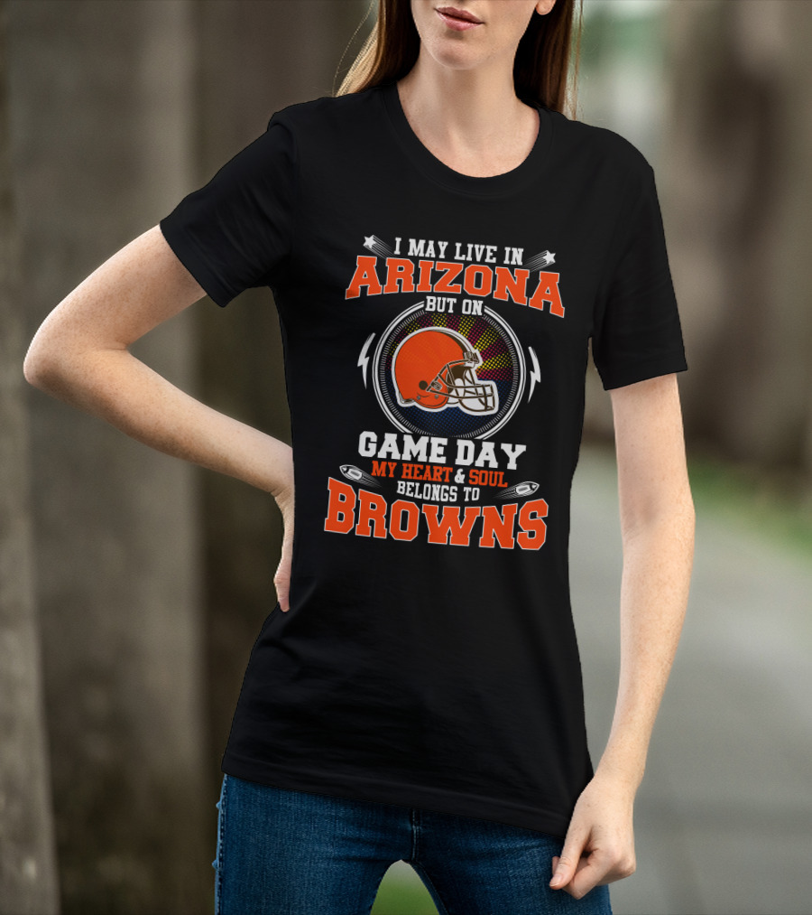 I May Live In Arizona But On Game Day My Heart And Soul Belongs To Browns T-Shirt