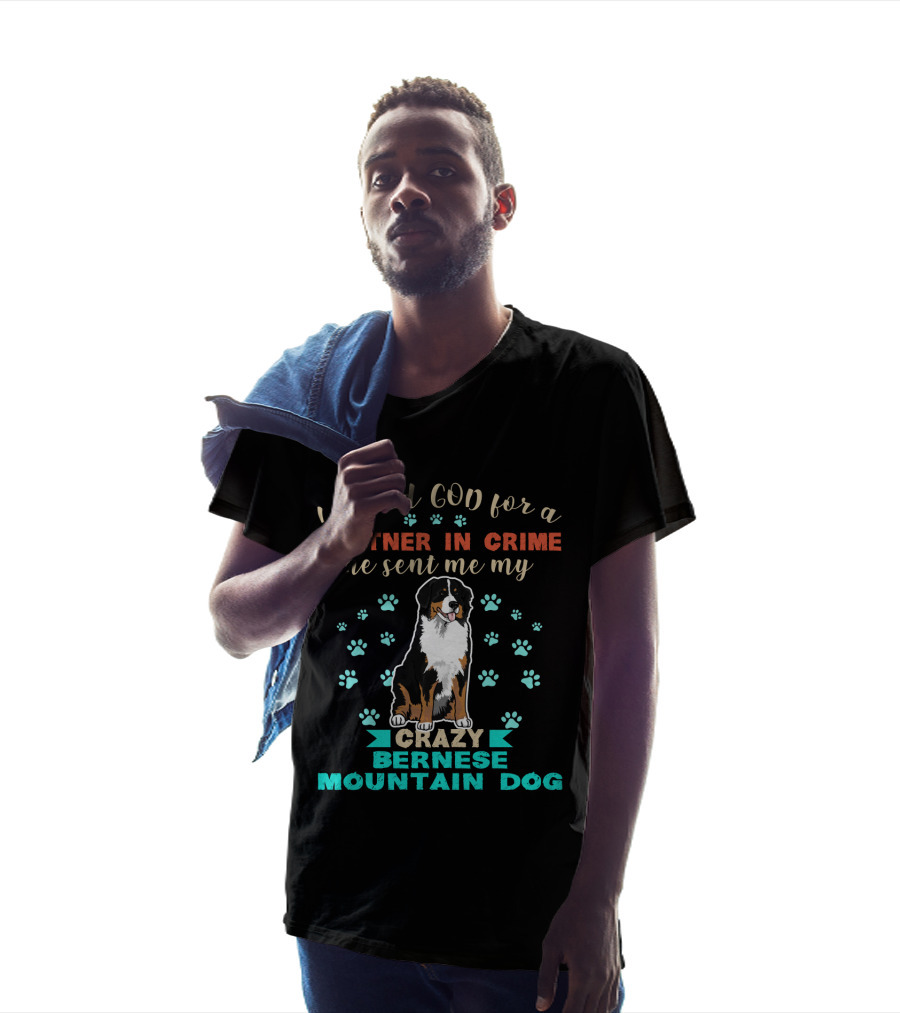 I Asked God For A Partner In Crime He Sent Me My Crazy Bernese Mountain Dog T-Shirt