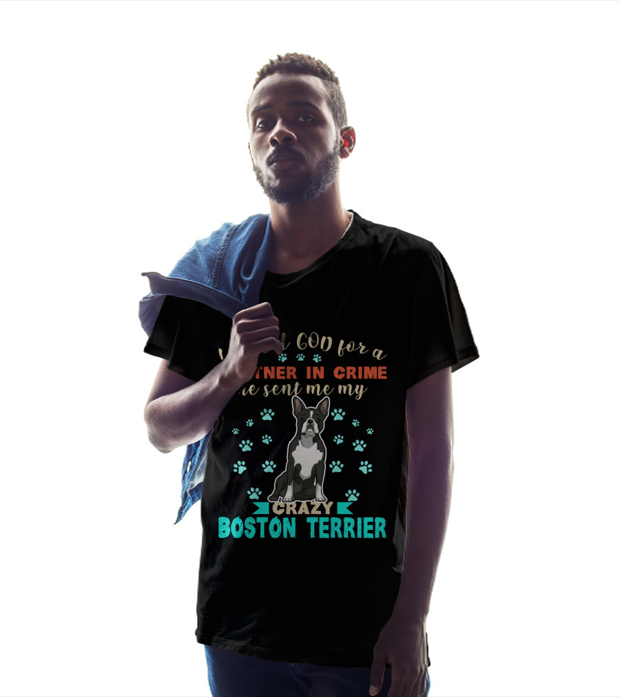 I Asked God For A Partner In Crime He Sent Me My Crazy Boston Terrier T-Shirt