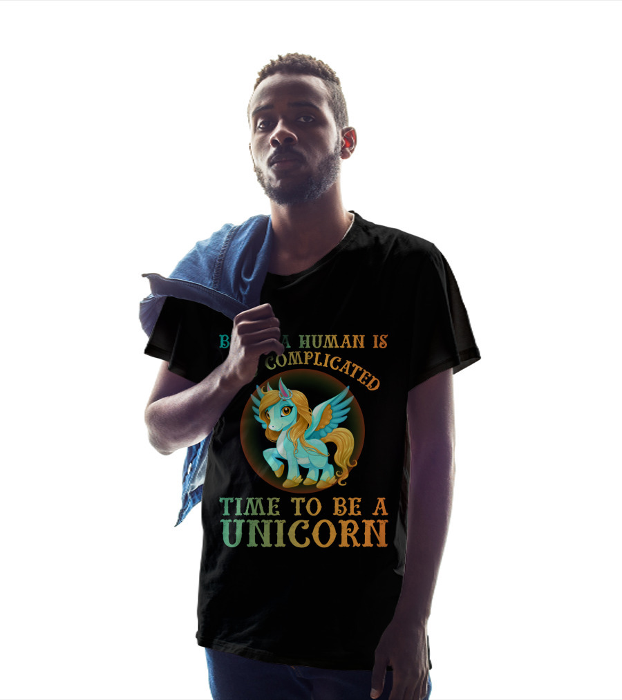 Being A Human Is Too Complicated Time To Be A Unicorn T-Shirt