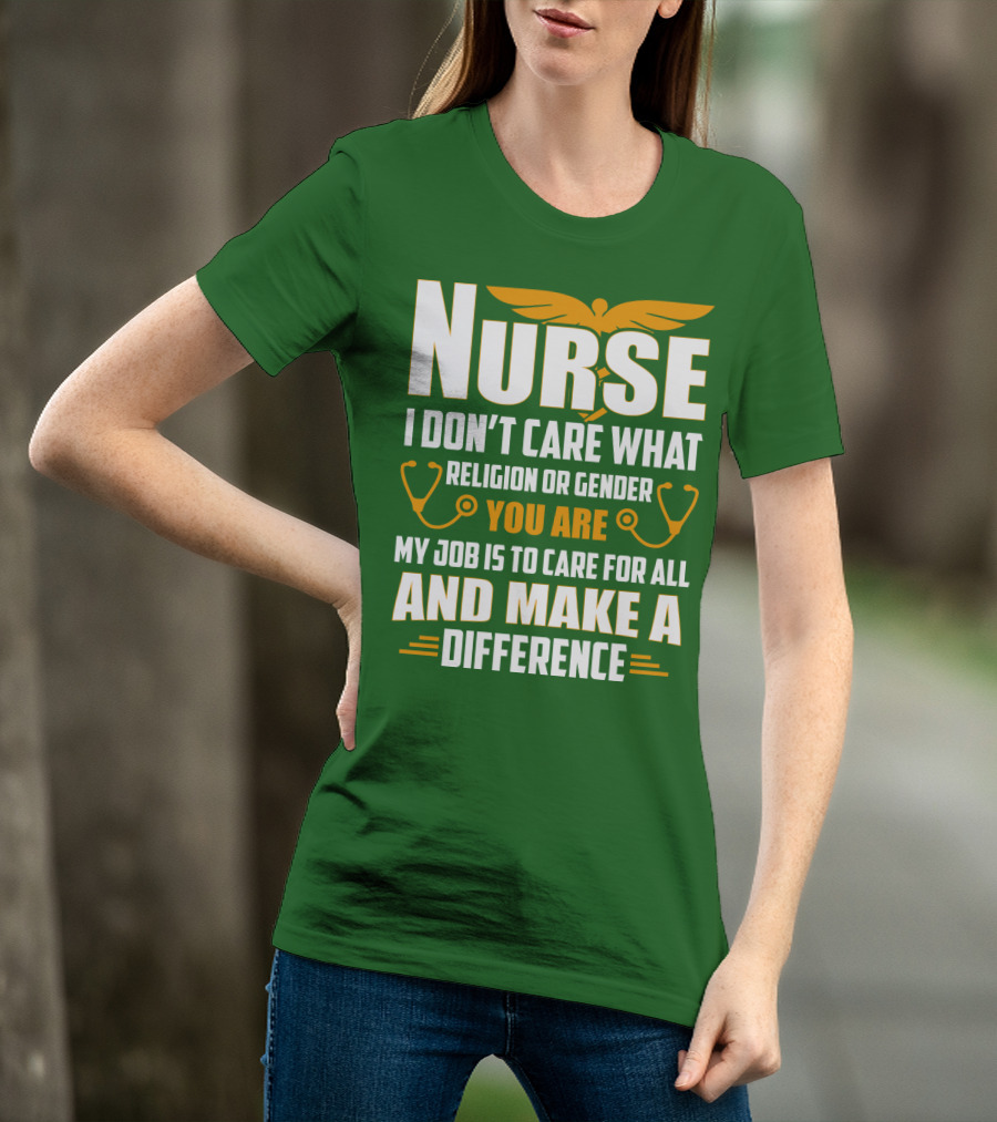 Nurse I Don't Care What Religion Or Gender You Are My Job Is To Care For All And Make A Difference T-Shirt
