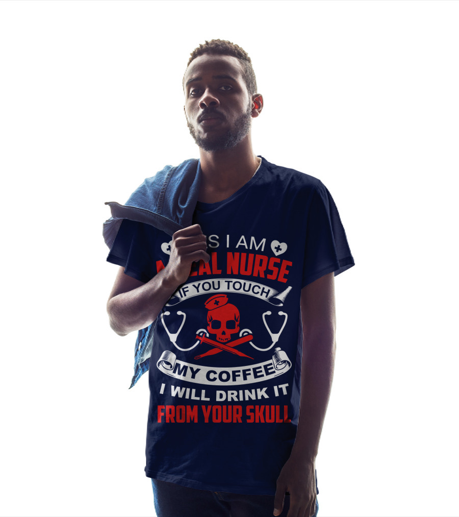 Yes I Am A Real Nurse If You Touch My Coffee I Will Drink It From Your Skull T-Shirt