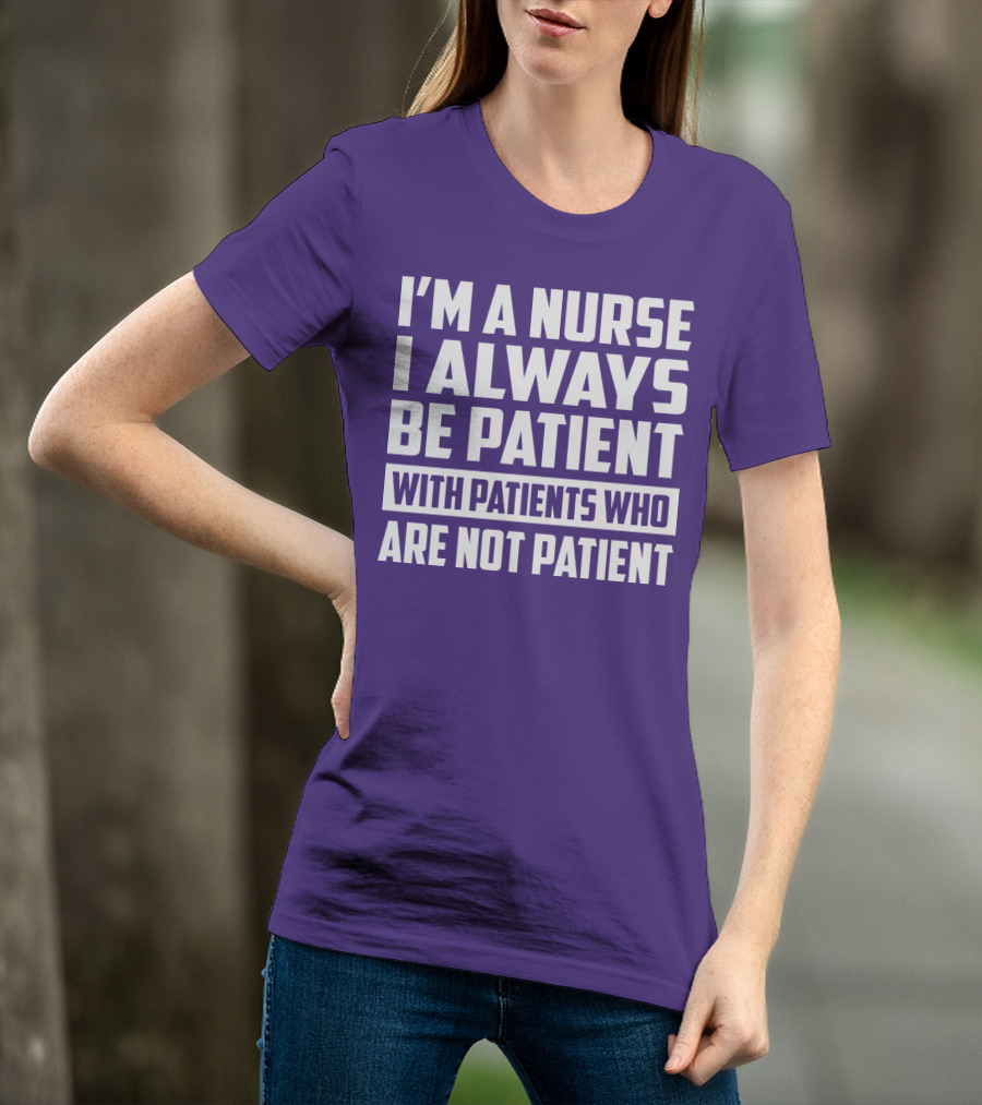 I'm A Nurse I Always Be Patient With Patients Who Are Not Patient T-Shirt