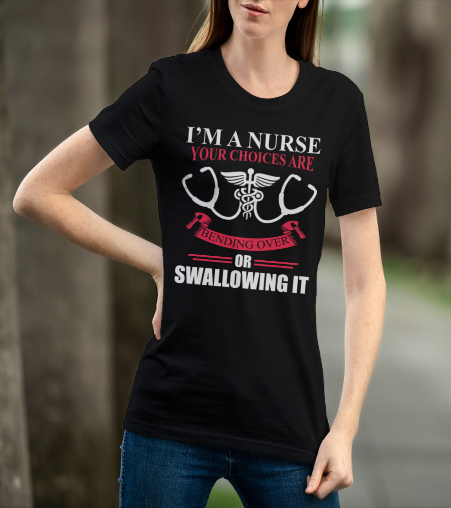 I'm A Nurse Stethoscope Caduceus Your Choices Are Bending Over Or Swallowing It T-Shirt