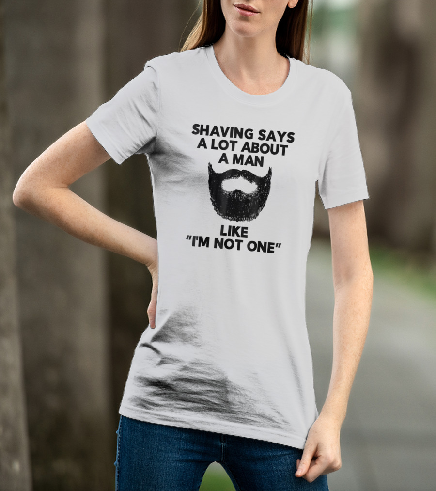 Shaving Says A Lot About A Man Like I'm Not One T-Shirt