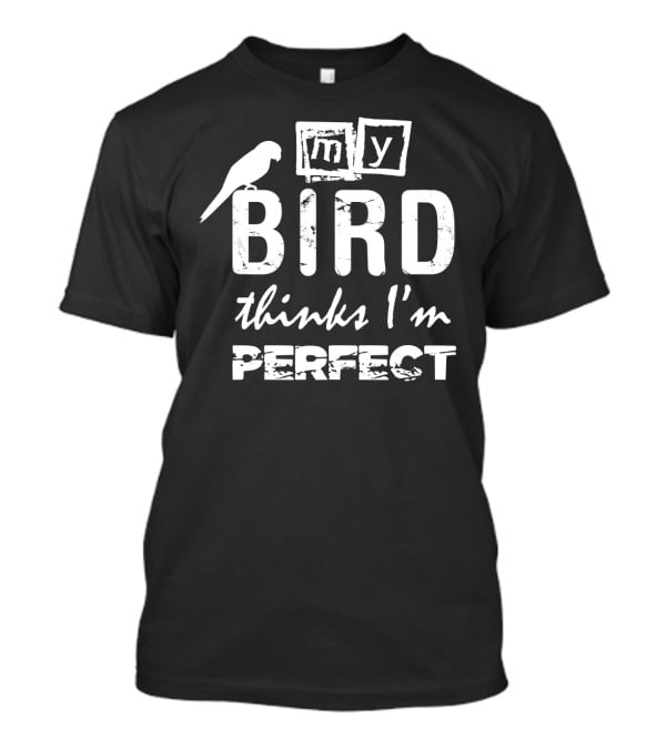 My Bird Thinks I'm Perfect T-Shirt