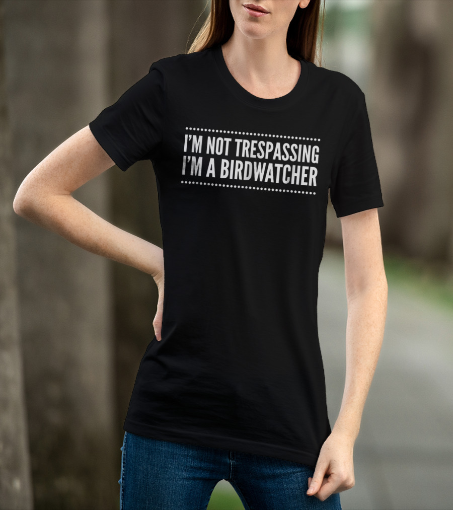 I'm Not Trespassing I'm A Birdwatcher Funny Bird Ing For Birdwat T-Shirt