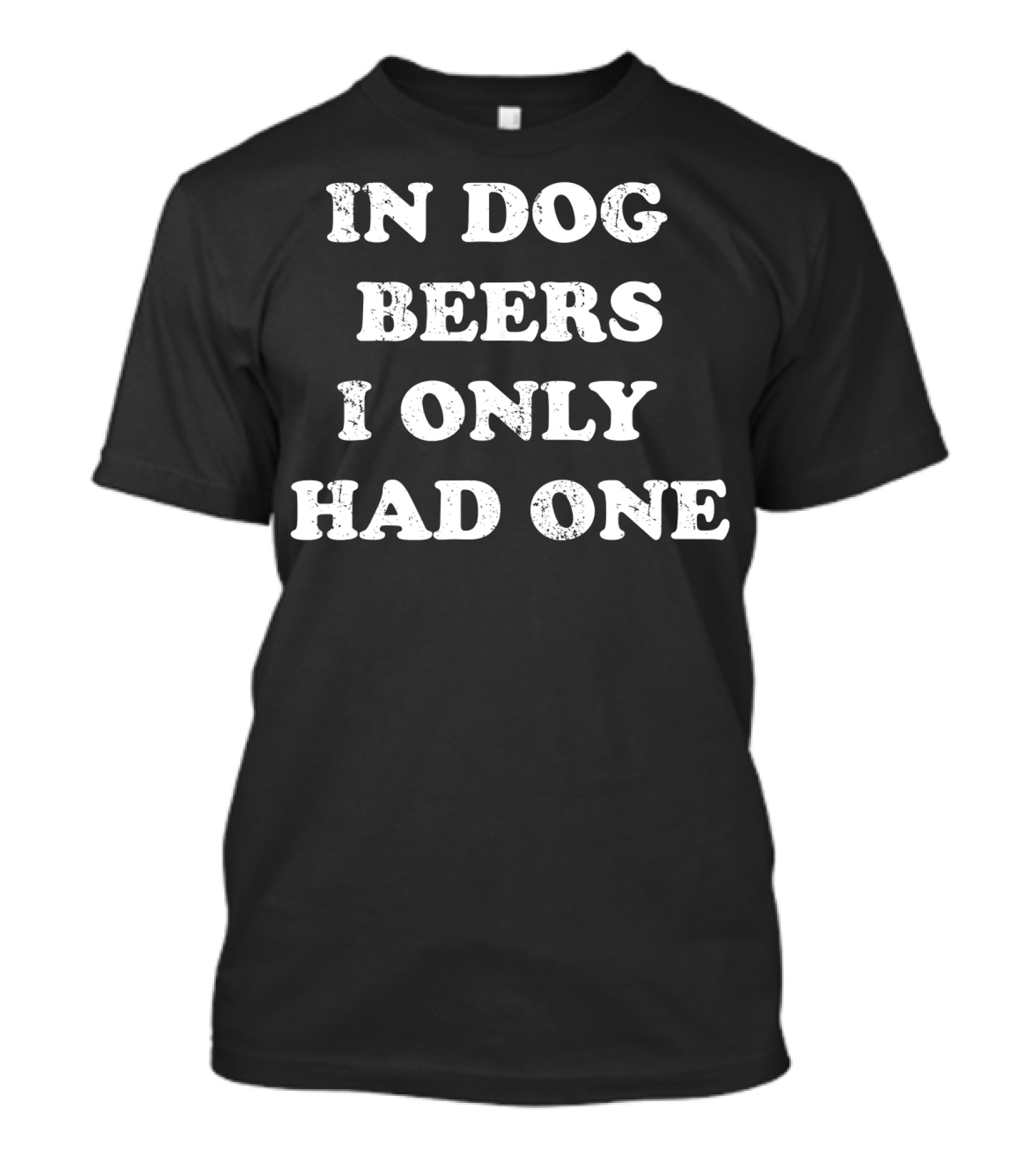 In Dog Beers I Only Had One Funny Drinking Phrase T-Shirt