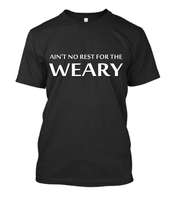 AIN'T NO REST FOR THE WEARY Classic Text T-Shirt
