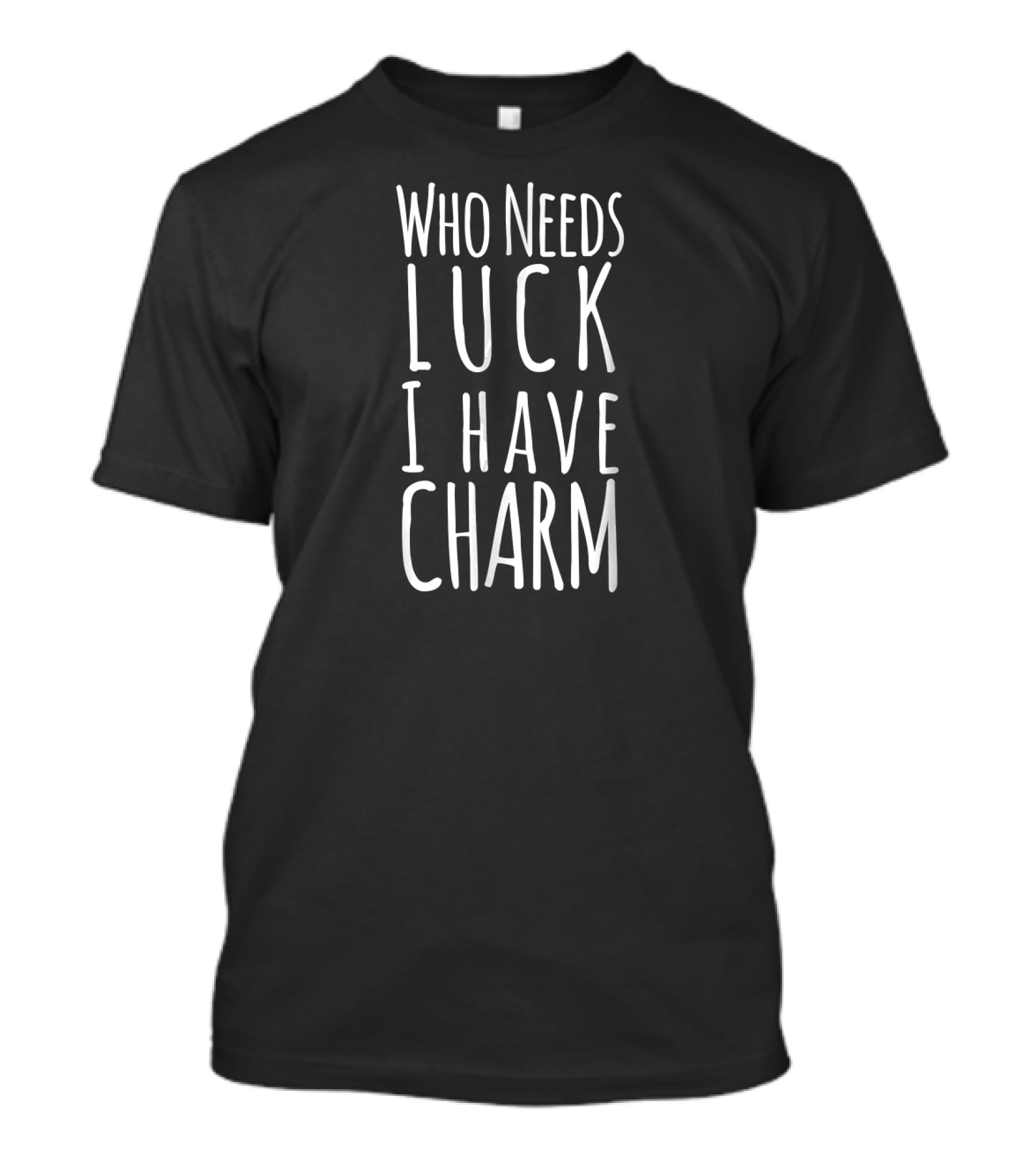 Who Needs Luck I Have Charm T-Shirt