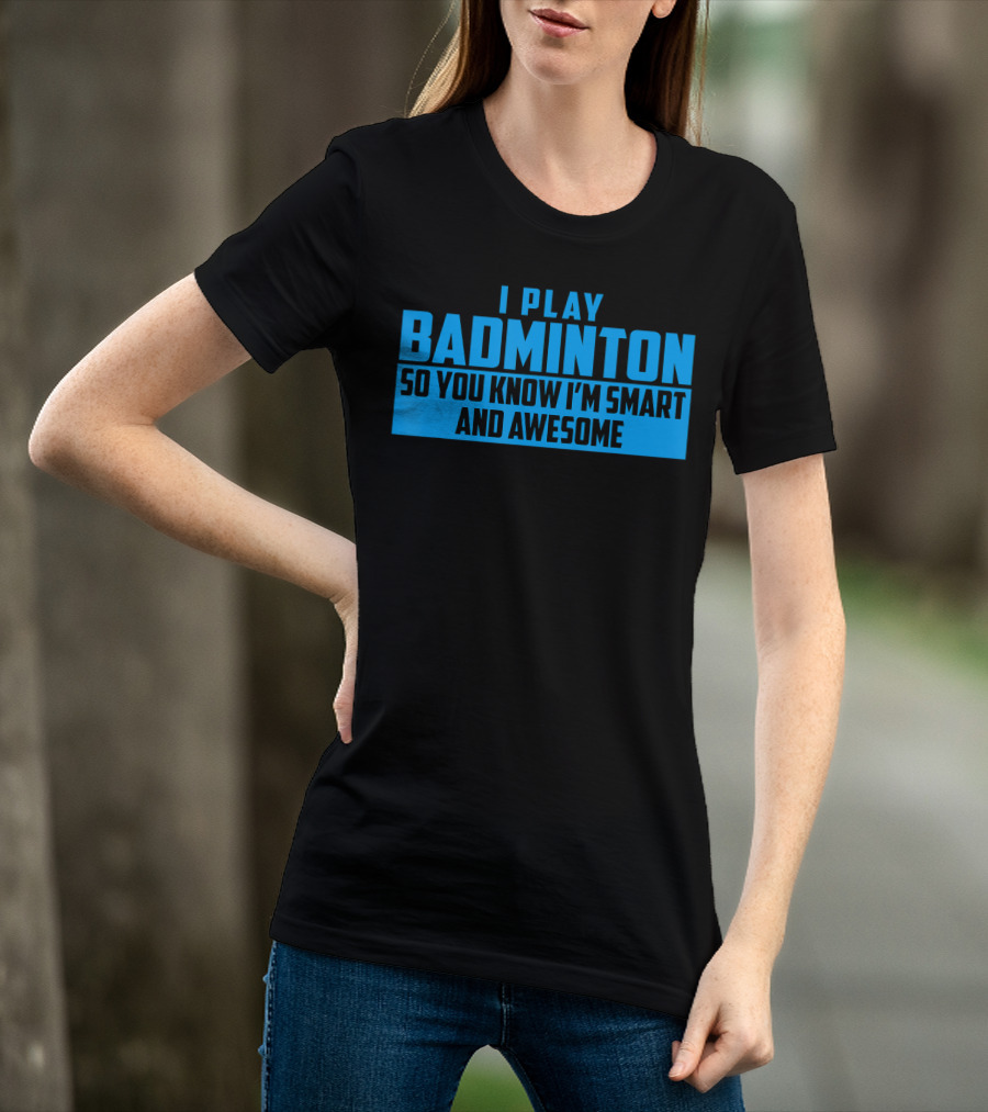 I Play Badminton So You Know I'm Smart And Awesome T-Shirt