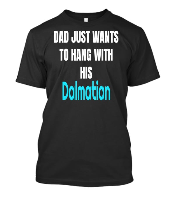 Dad Just Wants To Hang With His Dalmatian Dog Love T-Shirt