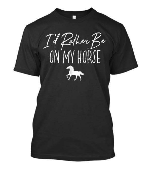 I'd Rather Be On My Horse With White Horse T-Shirt