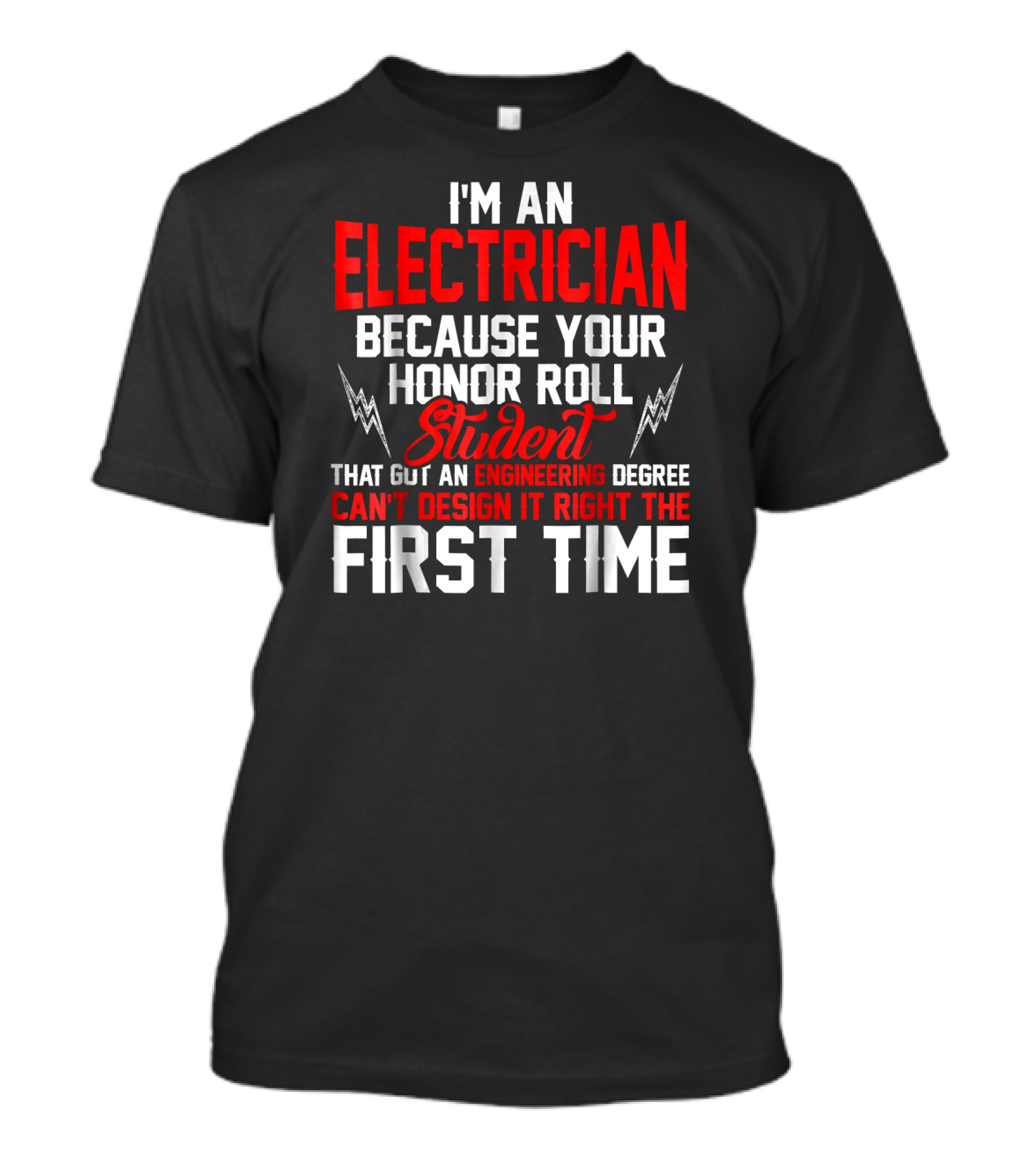I'm An Electrician Because Your Honor Roll Student That Got An Engineering Degree Can't Design It Right The First Time T-Shirt
