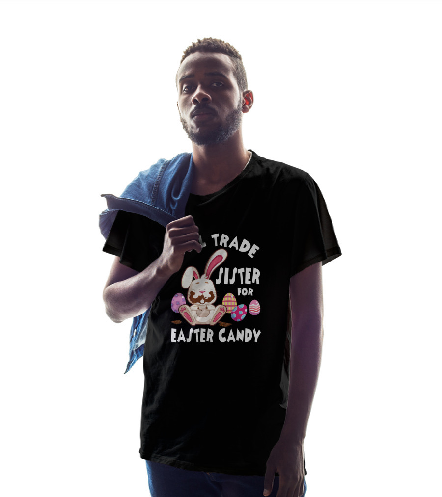 Will Trade Sister For Easter Candy Cute Bunny With Chocolate Eggs T-Shirt