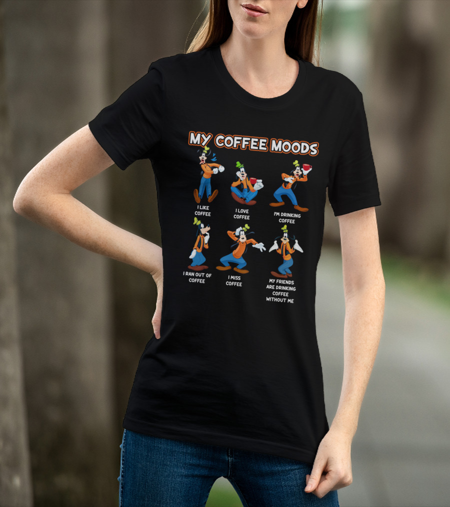 My Coffee Moods Goofy I Like I Love I'm Drinking I Ran Out Of I Miss My Friends Are Drinking Coffee Without Me T-Shirt