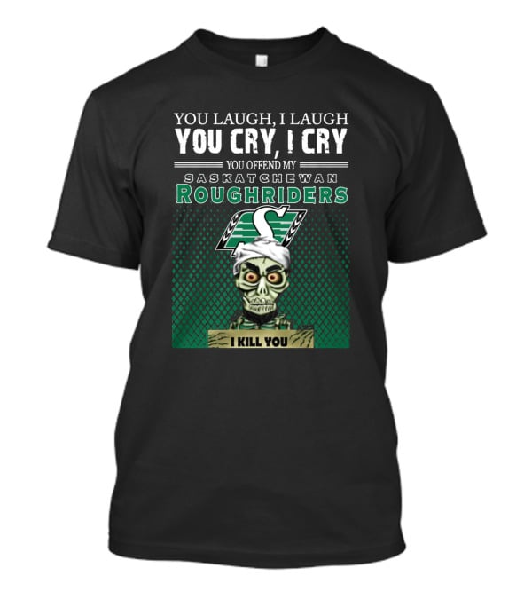 You Laugh You Cry You Offend My Saskatchewan Roughriders I Kill You T-Shirt