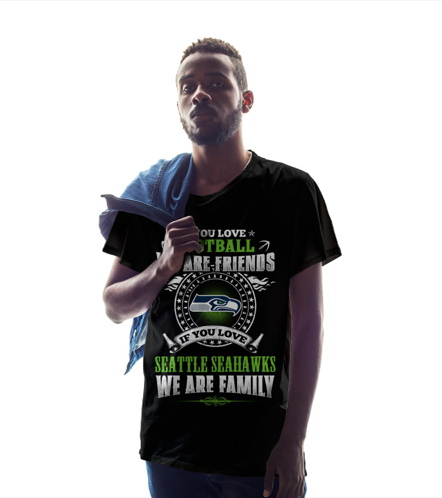 If You Love Football We Are Friends If You Love Seattle Seahawks We Are Family T-Shirt