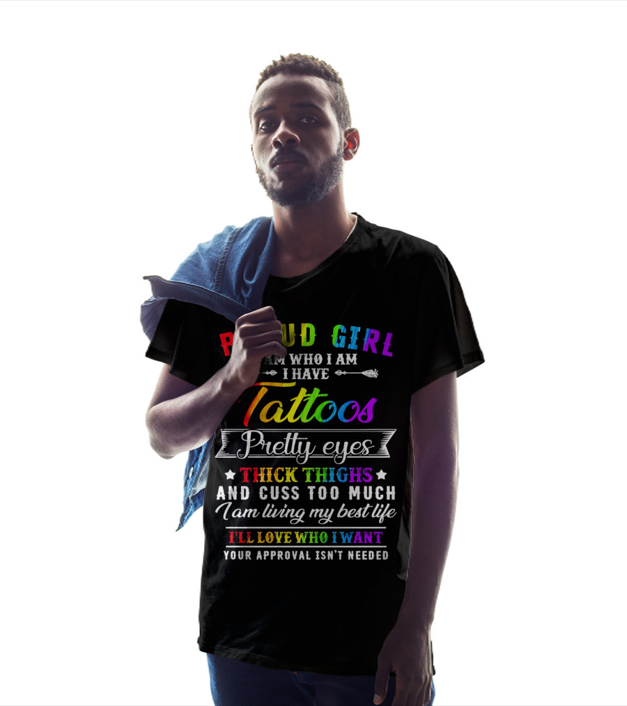 Proud Girl I Am Who I Am I Have Tattoos Pretty Eyes Thick Thighs And Cuss Too Much I Am Living My Best Life I'll Love Who I Want Your Approval Isn't Needed T-Shirt