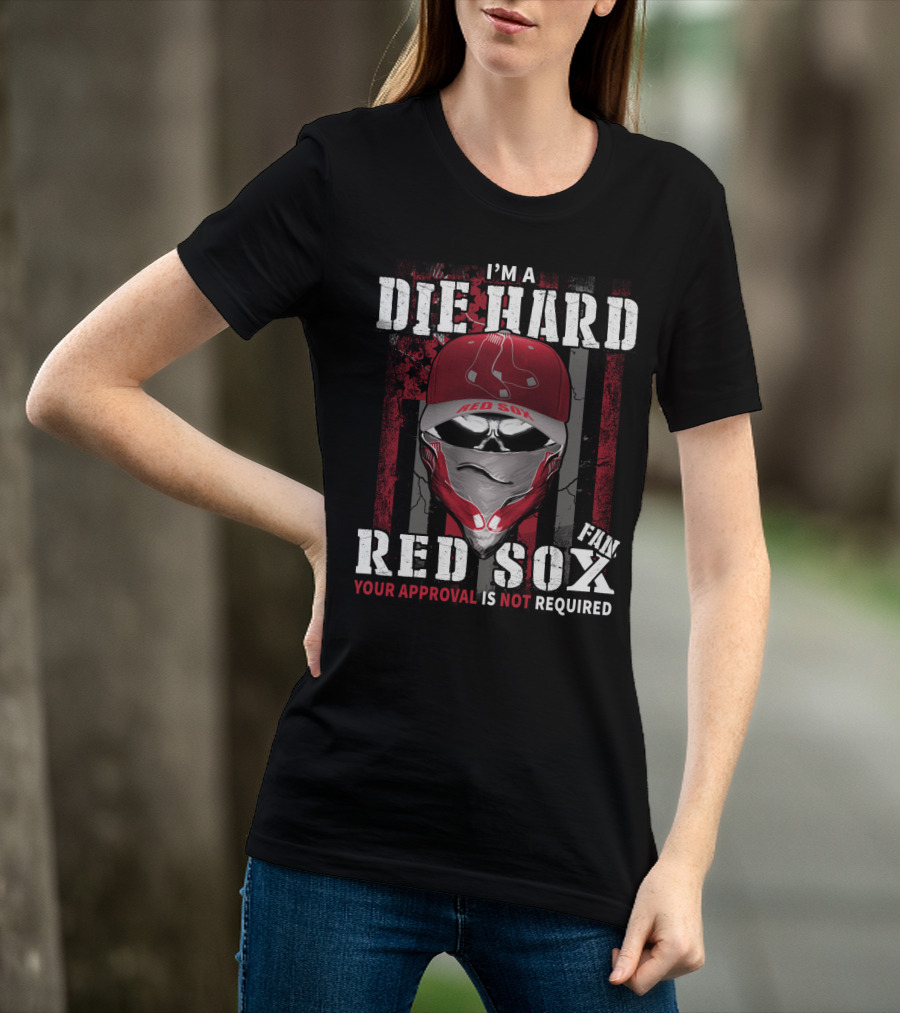 I'm A Die Hard Red Sox Fan Your Approval Is Not Required T-Shirt