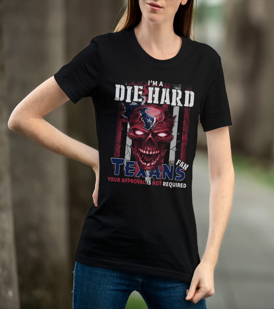 I'm A Die Hard Texans Fan Your Approval Is Not Required T-Shirt