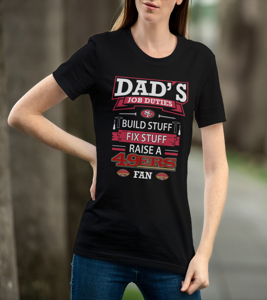 Dad's Job Duties Build Stuff Fix Stuff Raise A 49ers Fan San Francisco 49ers T-Shirt