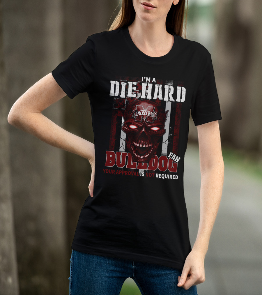 I'm A Die Hard Mississippi State Bulldogs Fan Your Approval Is Not Required T-Shirt
