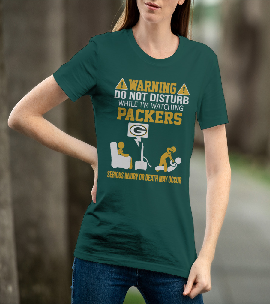 Warning Do Not Disturb While I'm Watching Packers Serious Injury Or Death May Occur T-Shirt