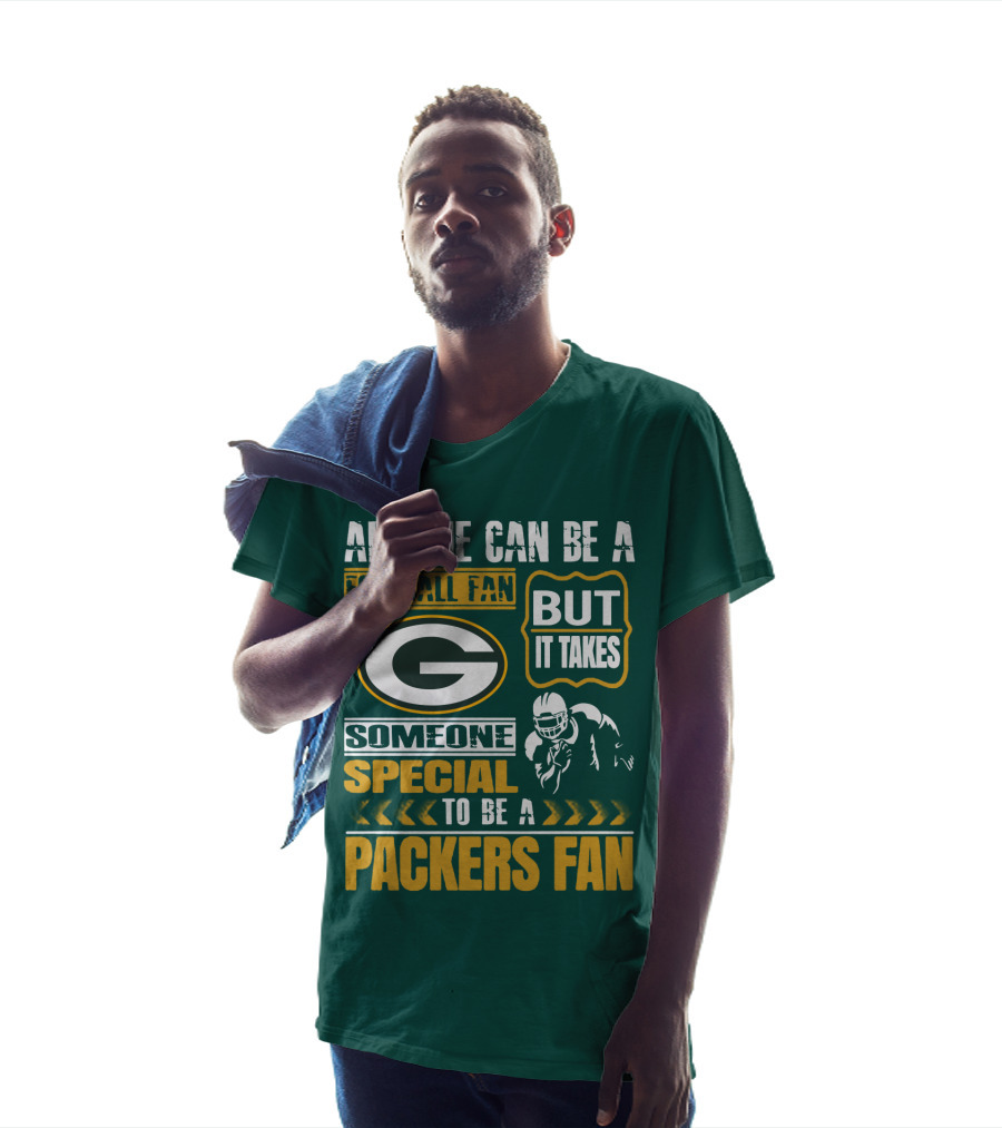 Anyone Can Be A Football Fan But It Takes Someone Special To Be A Packers Fan T-Shirt