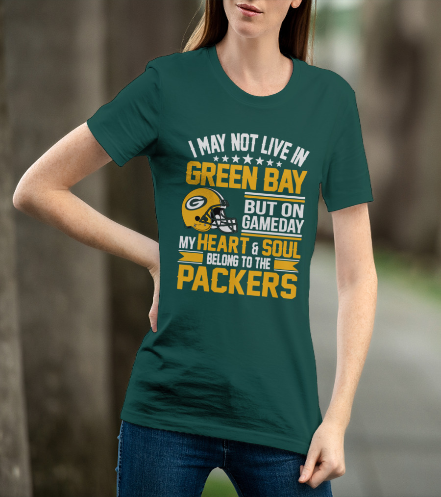 I May Not Live In Green Bay But On Gameday My Heart And Soul Belong To The Packers T-Shirt