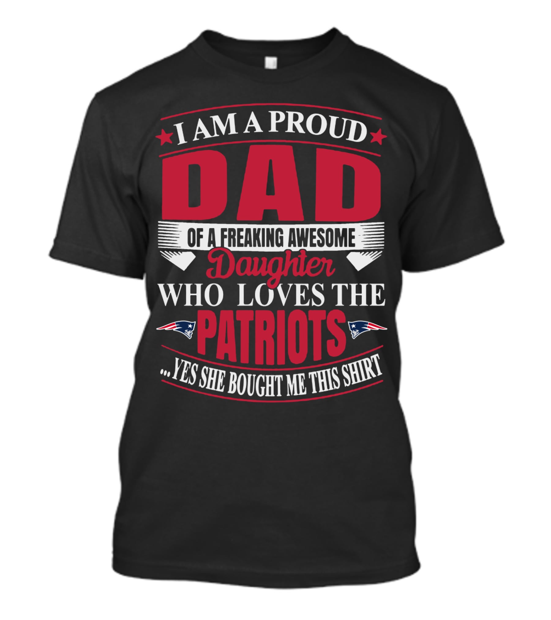 I Am A Proud Dad Of A Freaking Awesome Daughter Who Loves The Patriots Yes She Bought Me This T-Shirt