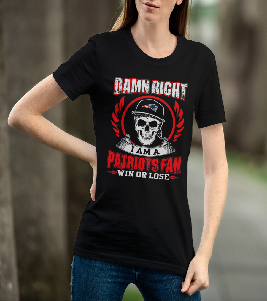 Damn Right I Am A Patriots Fan Win Or Lose T-Shirt