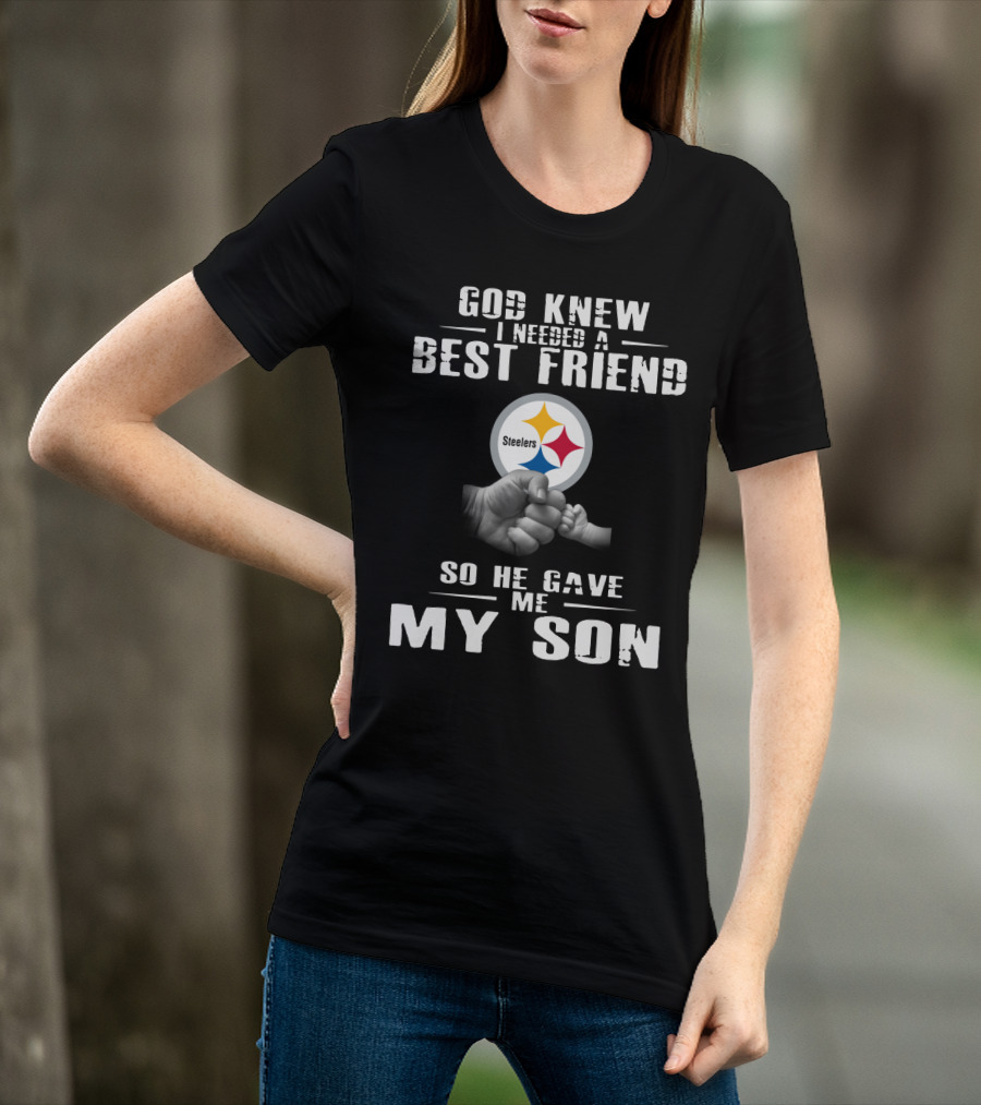 God Knew I Needed A Best Friend So He Gave Me My Son Steelers T-Shirt