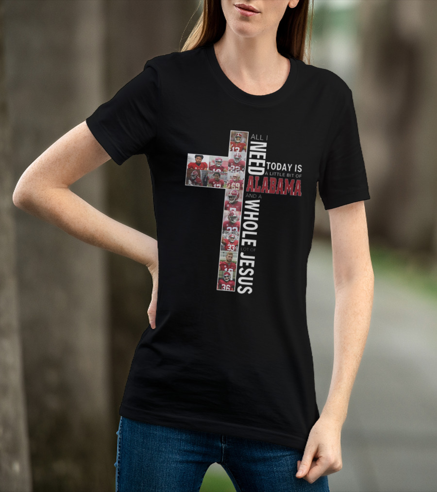 All I Need Today Is A Little Bit Of Alabama And A Whole Lot Of Jesus T-Shirt