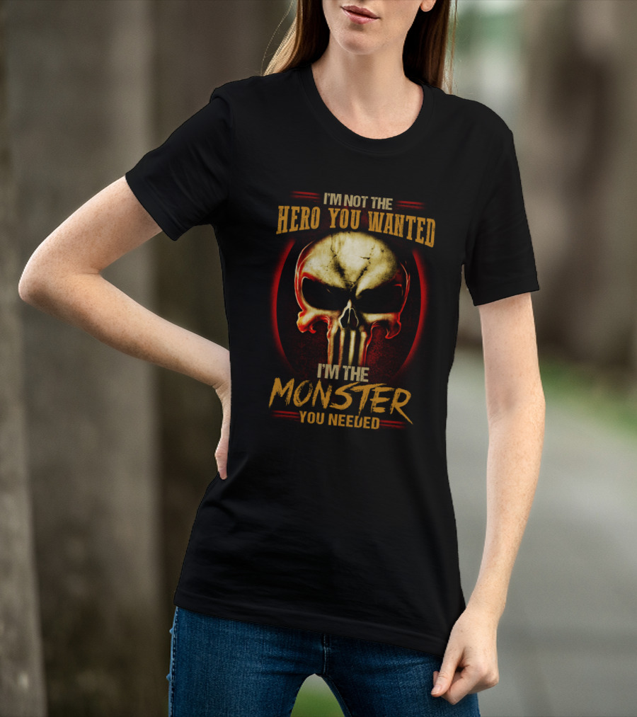 I'm Not The Hero You Wanted I'm The Monster You Needed Skull T-Shirt