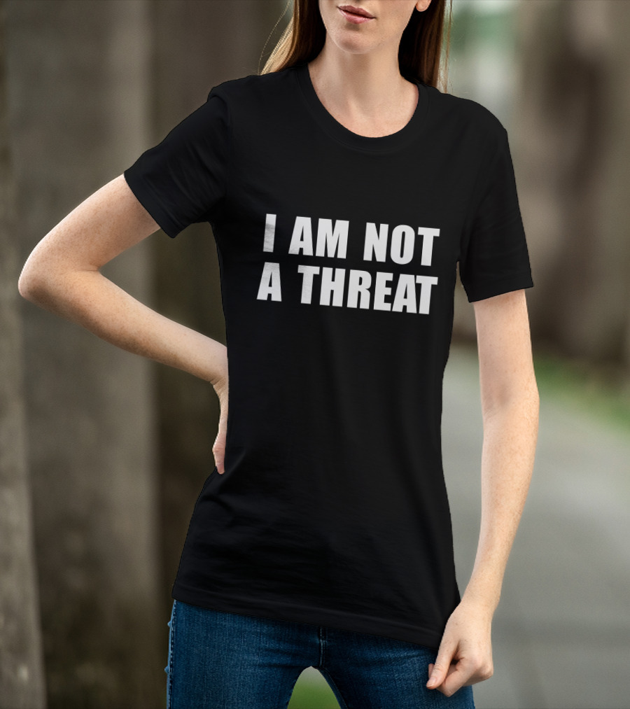 I Am Not A Threat T-Shirt