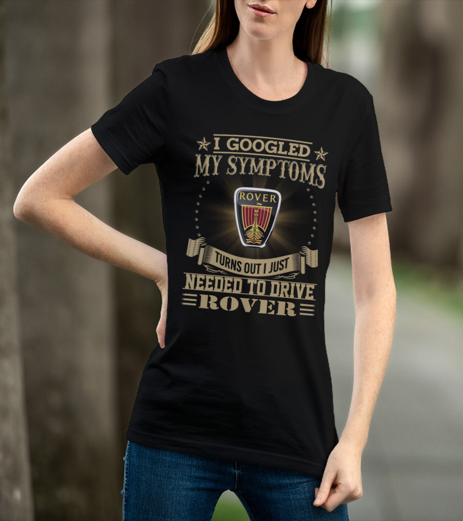 I Googled My Symptoms Turns Out I Just Needed To Drive Rover T-Shirt