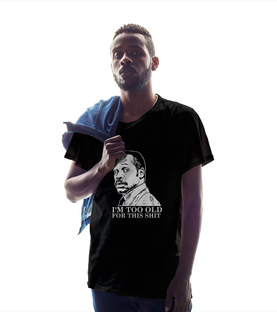 I'M TOO OLD FOR THIS SHIT Danny Glover Lethal Weapon T-Shirt