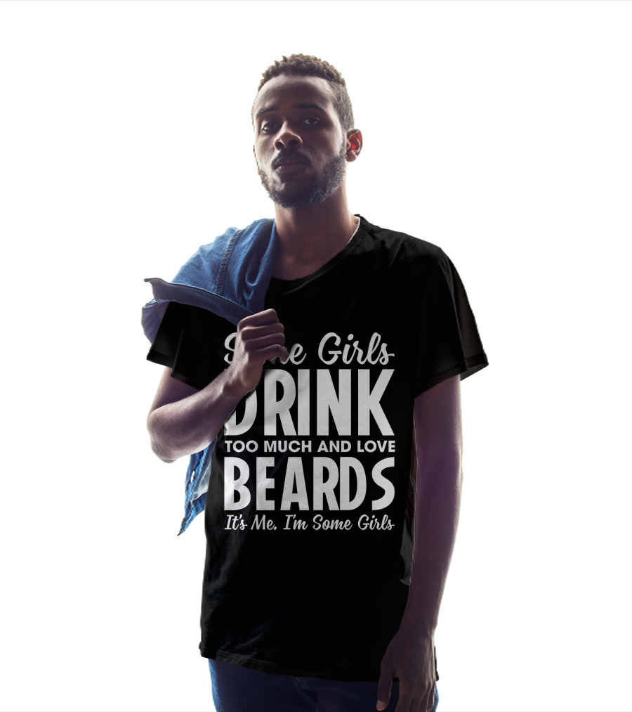 Some Girls Drink Too Much And Love Beards It's Me I'm Some Girls Fun T-Shirt