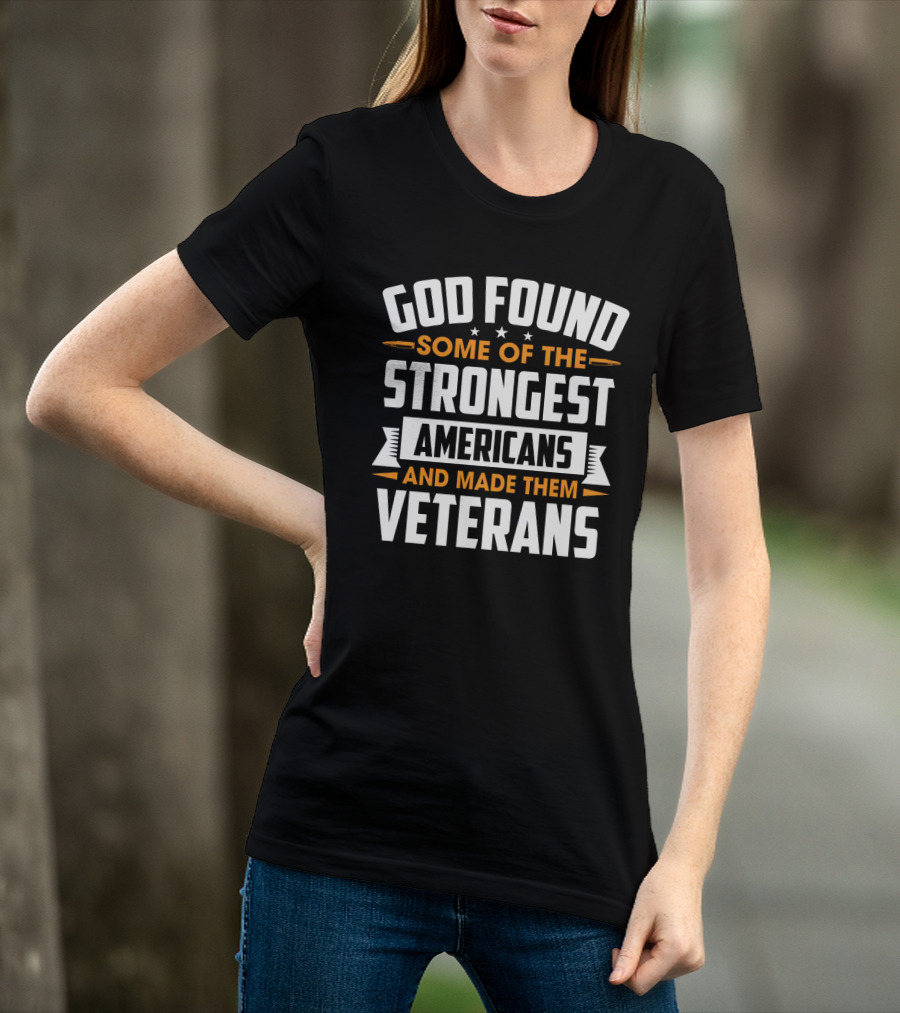 God Found Some Of The Strongest Americans And Made Them Veterans T-Shirt