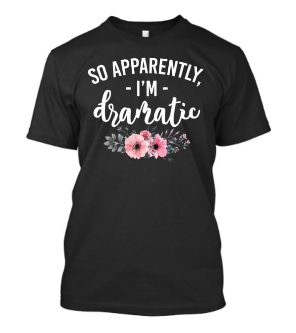 So Apparently I'm Dramatic Funny Flower Sarcasm Girls Floral T-Shirt