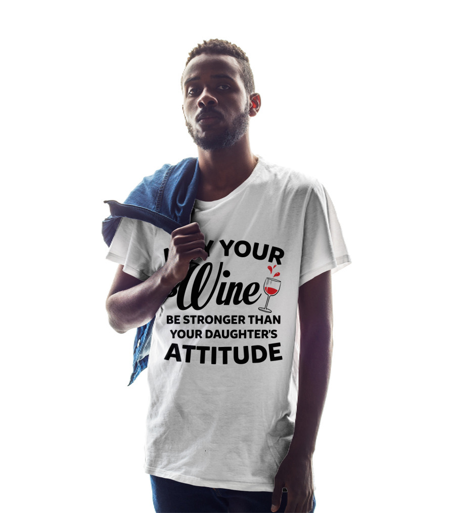May Your Wine Be Stronger Than Your Daughter's Attitude With Wine Glass T-Shirt