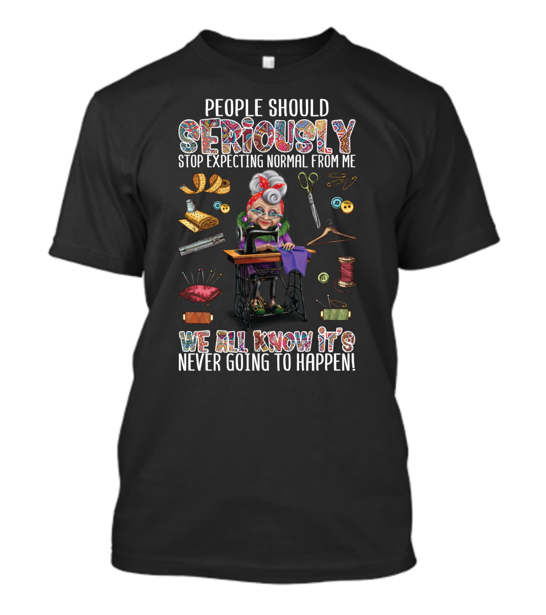 People Should Seriously Stop Expecting Normal From Me We All Know It's Never Going To Happen Funny Sewing Grandma T-Shirt