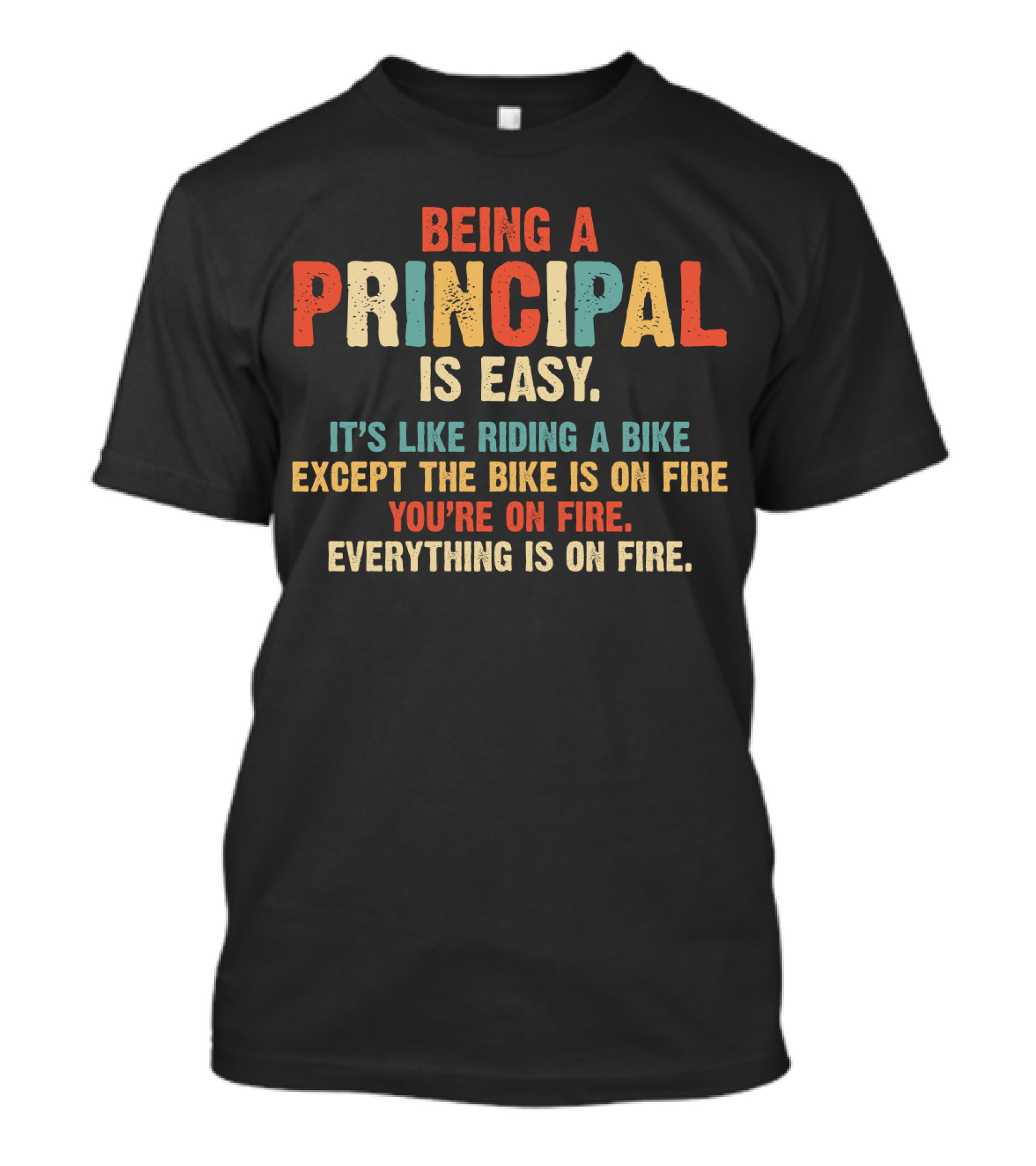 Being A Principal Is Easy Like Riding A Bike Except The Bike Is On Fire You're On Fire Everything Is On Fire T-Shirt