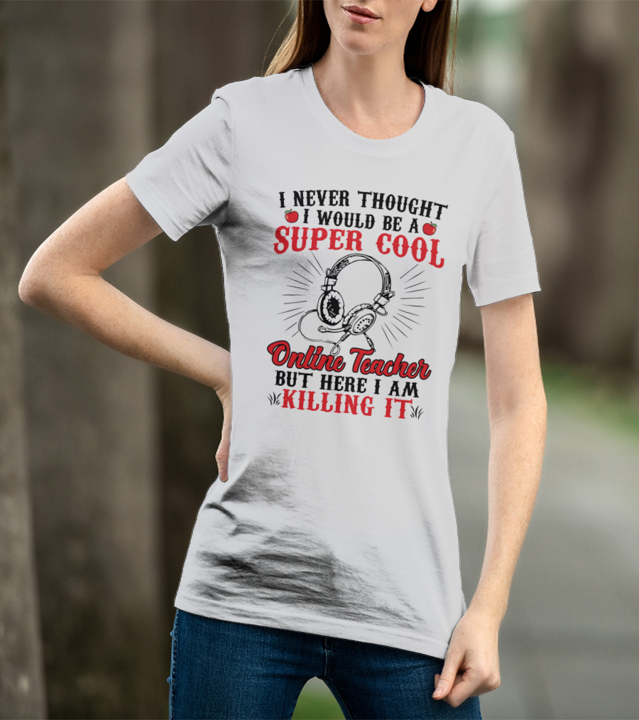 I Never Thought I Would Be A Super Cool Online Teacher But Here I Am Killing It T-Shirt
