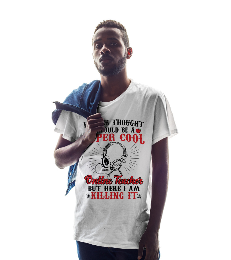 I Never Thought I Would Be A Super Cool Online Teacher But Here I Am Killing It T-Shirt