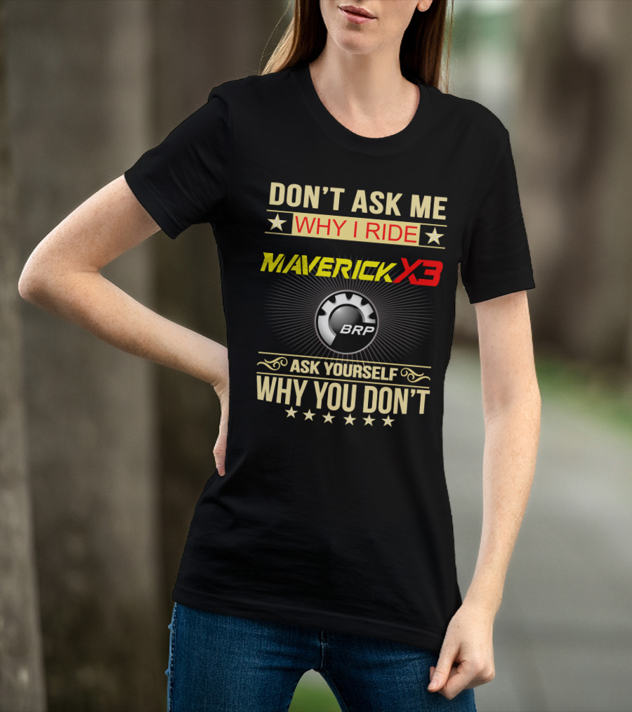 Don't Ask ME Why I Ride Maverick X3 Brp Ask Yourself Why You Don't T-Shirt