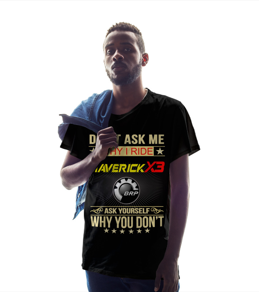 Don't Ask ME Why I Ride Maverick X3 Brp Ask Yourself Why You Don't T-Shirt