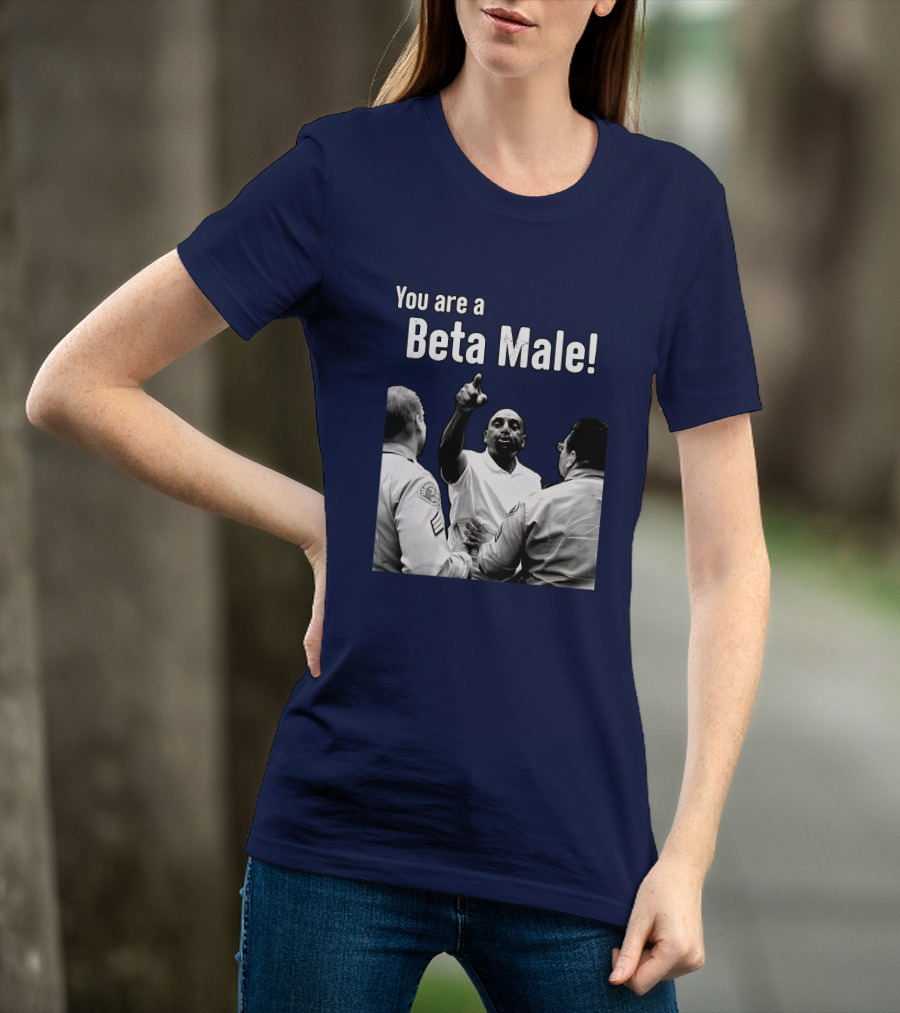 You Are A Beta Male Pointing Man Surrounded By Officers T-Shirt